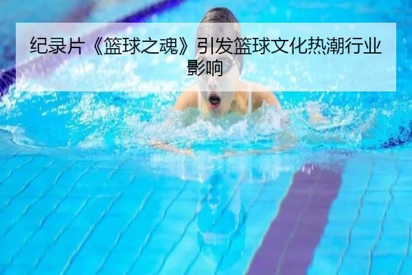 纪录片《篮球之魂》引发篮球文化热潮行业影响