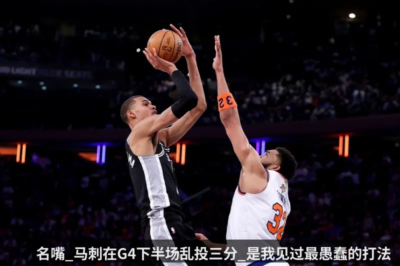 名嘴_马刺在G4下半场乱投三分_是我见过最愚蠢的打法